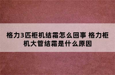 格力3匹柜机结霜怎么回事 格力柜机大管结霜是什么原因